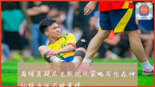 周琦质疑尼克斯挖坑策略布伦森神仙球为何不被重视